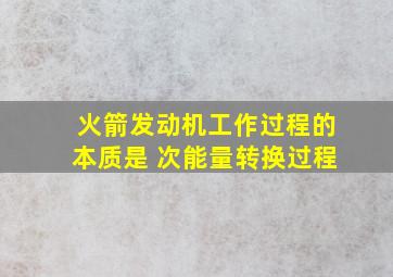 火箭发动机工作过程的本质是 次能量转换过程